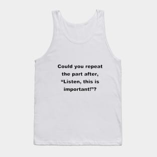 Could you repeat the part after,  "Listen, this is important!" ?(white) Tank Top